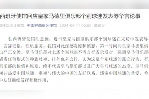 中国驻西班牙使馆：皇马球迷发表辱华言论，已向皇马提出严正交涉